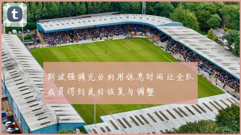 斯波强调充分利用休息时间让全队成员得到良好恢复与调整