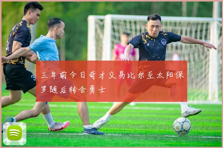 三年前今日奇才交易比尔至太阳保罗随后转会勇士