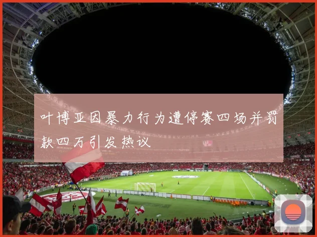 叶博亚因暴力行为遭停赛四场并罚款四万引发热议